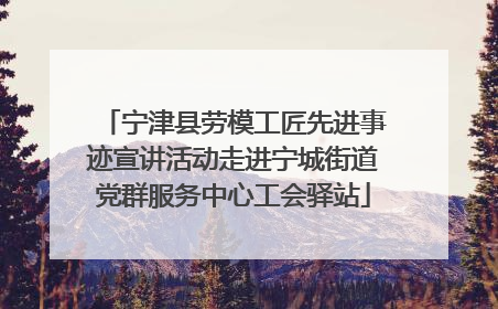宁津县劳模工匠先进事迹宣讲活动走进宁城街道党群服务中心工会驿站