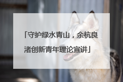 守护绿水青山，余杭良渚创新青年理论宣讲