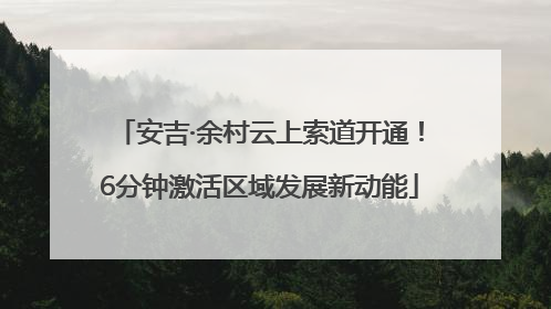 安吉·余村云上索道开通！6分钟激活区域发展新动能