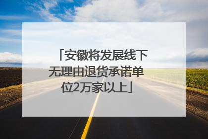 安徽将发展线下无理由退货承诺单位2万家以上