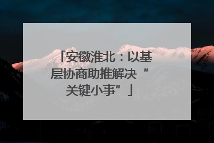 安徽淮北：以基层协商助推解决“关键小事”