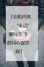 安阳内黄：“夜话”聊民生 干群同心谋发展