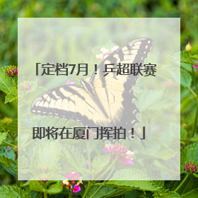 定档7月！乒超联赛即将在厦门挥拍！