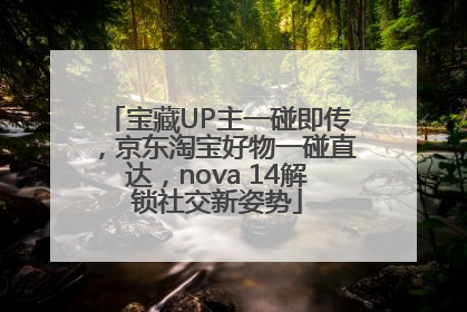 宝藏UP主一碰即传，京东淘宝好物一碰直达，nova 14解锁社交新姿势