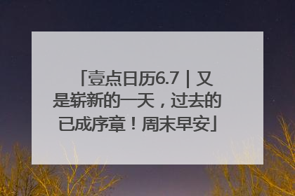 壹点日历6.7｜又是崭新的一天，过去的已成序章！周末早安