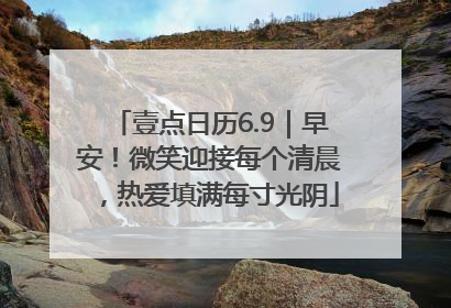 壹点日历6.9｜早安！微笑迎接每个清晨，热爱填满每寸光阴