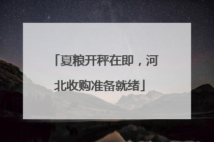 夏粮开秤在即，河北收购准备就绪