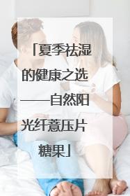 夏季祛湿的健康之选——自然阳光纤薏压片糖果