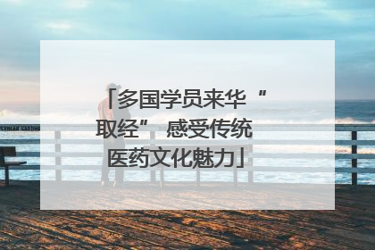 多国学员来华“取经” 感受传统医药文化魅力