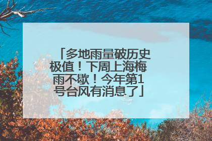 多地雨量破历史极值！下周上海梅雨不歇！今年第1号台风有消息了
