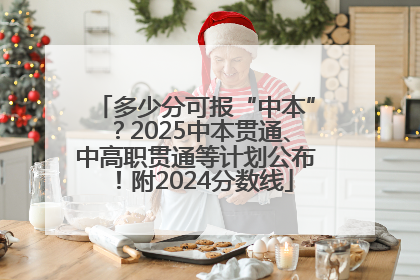 多少分可报“中本”？2025中本贯通、中高职贯通等计划公布！附2024分数线