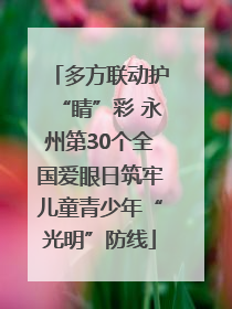 多方联动护“睛”彩 永州第30个全国爱眼日筑牢儿童青少年“光明”防线