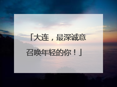 大连，最深诚意召唤年轻的你！
