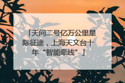 天问二号亿万公里星际征途，上海天文台十年“智能牵线”