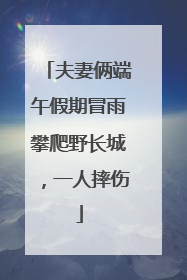 夫妻俩端午假期冒雨攀爬野长城，一人摔伤