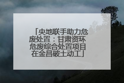 央地联手助力危废处置：甘肃资环危废综合处置项目在金昌破土动工