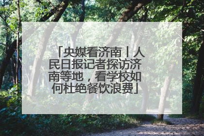 央媒看济南丨人民日报记者探访济南等地，看学校如何杜绝餐饮浪费