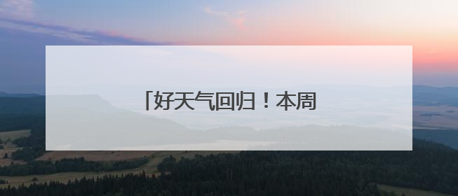 好天气回归！本周气温将一路飙升