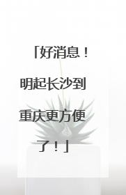 好消息！明起长沙到重庆更方便了！