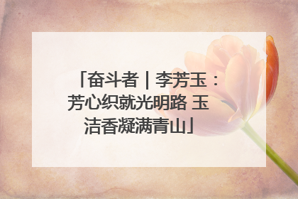 奋斗者｜李芳玉：芳心织就光明路 玉洁香凝满青山