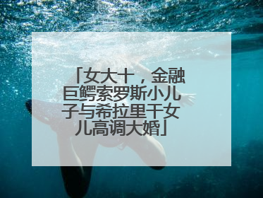 女大十，金融巨鳄索罗斯小儿子与希拉里干女儿高调大婚