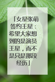 女星张萌签约王星：希望大家想到的是演员王星，而不是只是那段经历