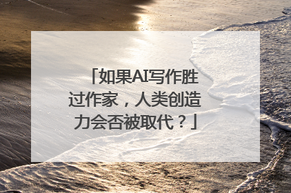 如果AI写作胜过作家，人类创造力会否被取代？