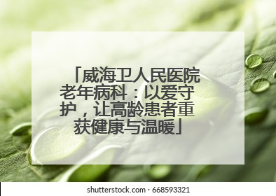 威海卫人民医院老年病科：以爱守护，让高龄患者重获健康与温暖