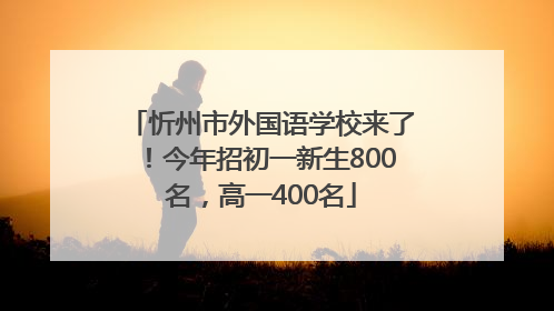 忻州市外国语学校来了！今年招初一新生800名，高一400名
