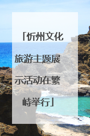 忻州文化旅游主题展示活动在繁峙举行
