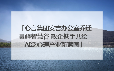 心言集团安吉办公室乔迁灵峰智慧谷 政企携手共绘AI泛心理产业新蓝图