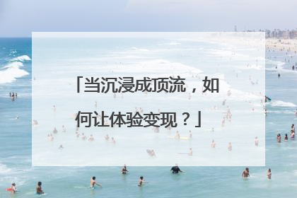 当沉浸成顶流，如何让体验变现？
