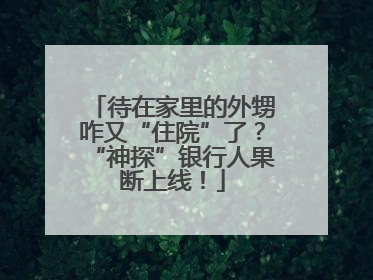 待在家里的外甥咋又“住院”了？“神探”银行人果断上线！