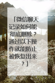 微信聊天记录如何能彻底删除？通过以下操作就能防止被恢复出来？