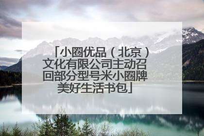 小圈优品（北京）文化有限公司主动召回部分型号米小圈牌美好生活书包