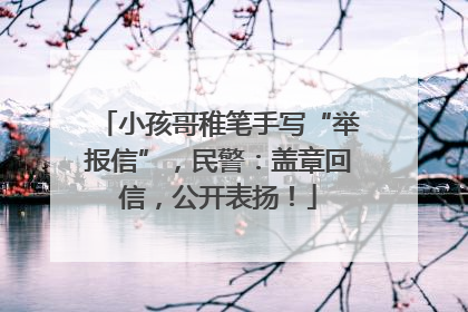 小孩哥稚笔手写“举报信”，民警：盖章回信，公开表扬！