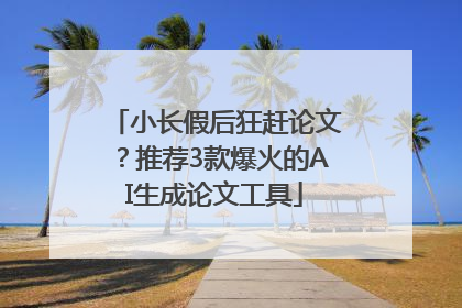 小长假后狂赶论文？推荐3款爆火的AI生成论文工具