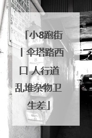 小8跑街丨伞塔路西口 人行道乱堆杂物卫生差
