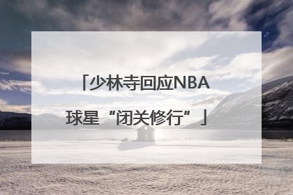 少林寺回应NBA球星“闭关修行”