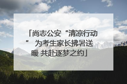 尚志公安“清凉行动” 为考生家长拂暑送暖 共赴逐梦之约