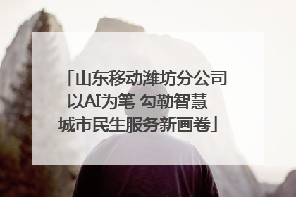 山东移动潍坊分公司以AI为笔 勾勒智慧城市民生服务新画卷
