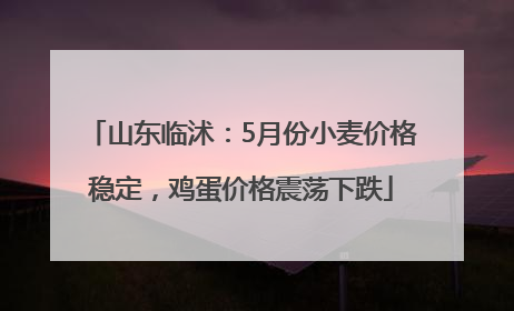 山东临沭：5月份小麦价格稳定，鸡蛋价格震荡下跌