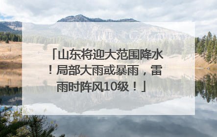 山东将迎大范围降水！局部大雨或暴雨，雷雨时阵风10级！
