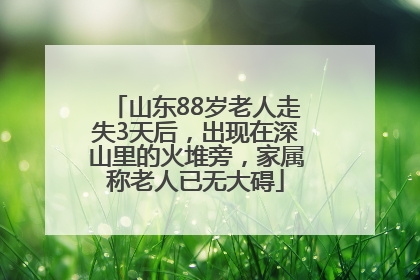 山东88岁老人走失3天后，出现在深山里的火堆旁，家属称老人已无大碍