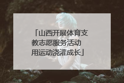 山西开展体育支教志愿服务活动 用运动浇灌成长