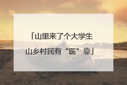 山里来了个大学生 山乡村民有“医”靠