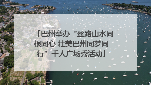 巴州举办“丝路山水同根同心 壮美巴州同梦同行”千人广场秀活动