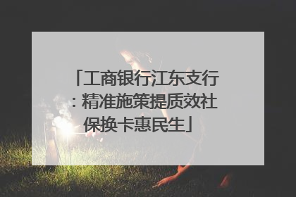 工商银行江东支行：精准施策提质效社保换卡惠民生