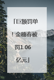 巨额罚单！金穗春被罚1.06亿元