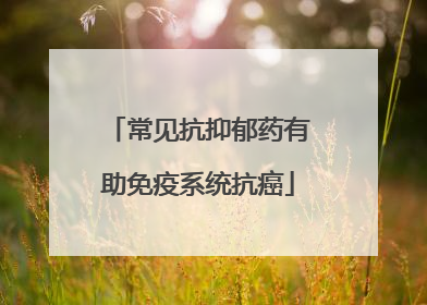常见抗抑郁药有助免疫系统抗癌